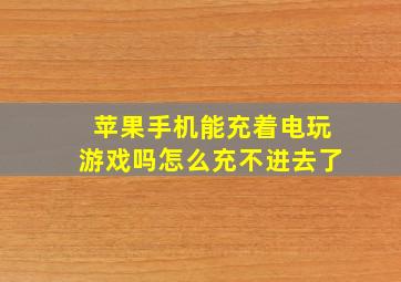 苹果手机能充着电玩游戏吗怎么充不进去了