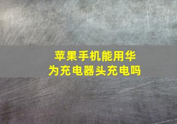 苹果手机能用华为充电器头充电吗