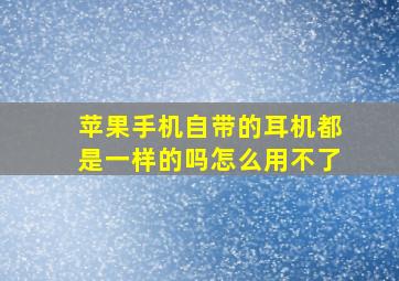 苹果手机自带的耳机都是一样的吗怎么用不了