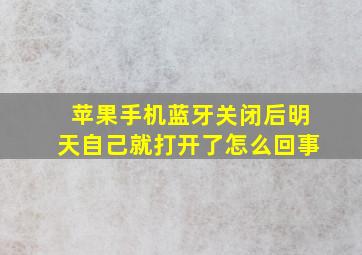 苹果手机蓝牙关闭后明天自己就打开了怎么回事