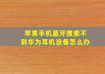 苹果手机蓝牙搜索不到华为耳机设备怎么办