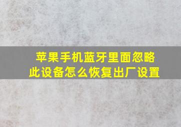 苹果手机蓝牙里面忽略此设备怎么恢复出厂设置