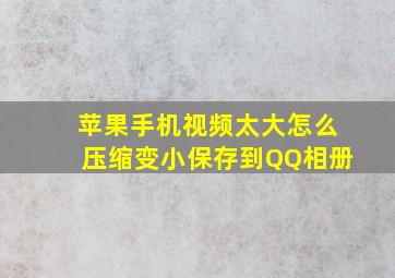 苹果手机视频太大怎么压缩变小保存到QQ相册