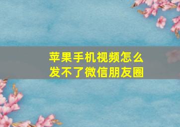 苹果手机视频怎么发不了微信朋友圈