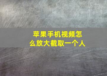 苹果手机视频怎么放大截取一个人