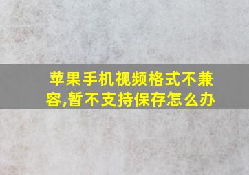 苹果手机视频格式不兼容,暂不支持保存怎么办