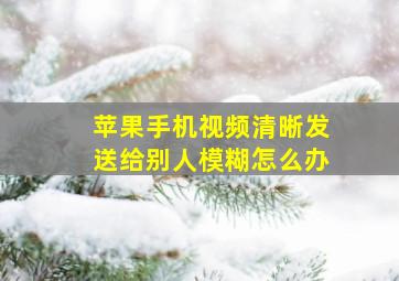 苹果手机视频清晰发送给别人模糊怎么办