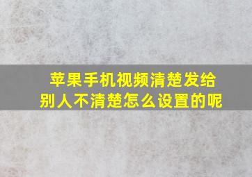 苹果手机视频清楚发给别人不清楚怎么设置的呢