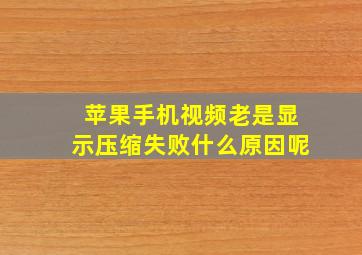 苹果手机视频老是显示压缩失败什么原因呢