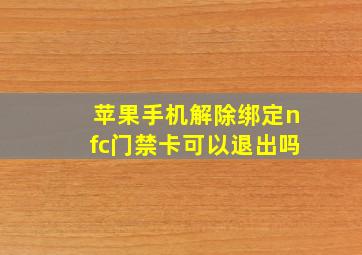 苹果手机解除绑定nfc门禁卡可以退出吗