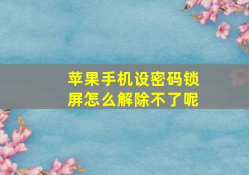 苹果手机设密码锁屏怎么解除不了呢