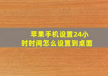 苹果手机设置24小时时间怎么设置到桌面