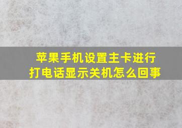 苹果手机设置主卡进行打电话显示关机怎么回事