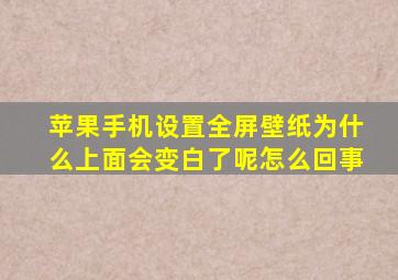 苹果手机设置全屏壁纸为什么上面会变白了呢怎么回事