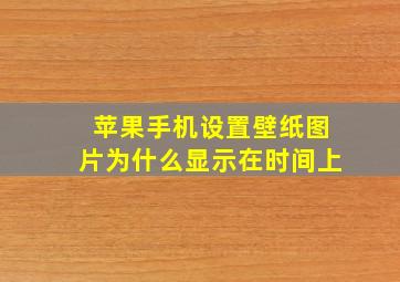 苹果手机设置壁纸图片为什么显示在时间上