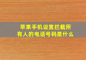 苹果手机设置拦截所有人的电话号码是什么