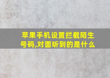 苹果手机设置拦截陌生号码,对面听到的是什么