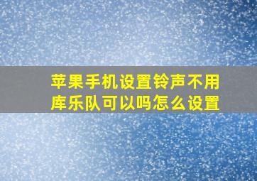 苹果手机设置铃声不用库乐队可以吗怎么设置