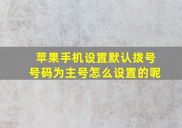 苹果手机设置默认拨号号码为主号怎么设置的呢