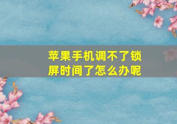 苹果手机调不了锁屏时间了怎么办呢