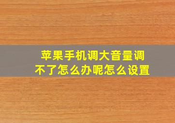 苹果手机调大音量调不了怎么办呢怎么设置