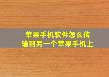 苹果手机软件怎么传输到另一个苹果手机上