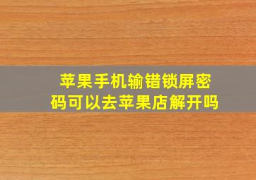 苹果手机输错锁屏密码可以去苹果店解开吗