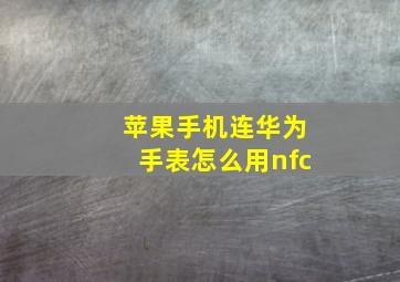 苹果手机连华为手表怎么用nfc