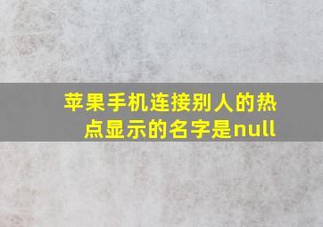 苹果手机连接别人的热点显示的名字是null