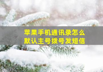 苹果手机通讯录怎么默认主号拨号发短信