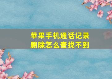 苹果手机通话记录删除怎么查找不到