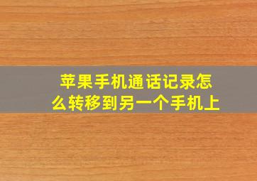 苹果手机通话记录怎么转移到另一个手机上