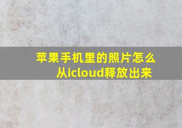 苹果手机里的照片怎么从icloud释放出来