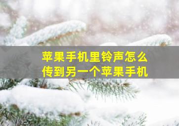 苹果手机里铃声怎么传到另一个苹果手机