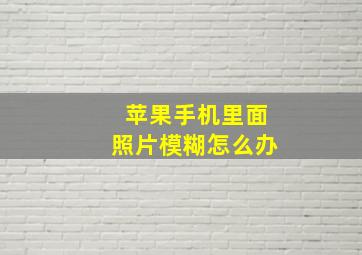 苹果手机里面照片模糊怎么办