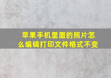 苹果手机里面的照片怎么编辑打印文件格式不变