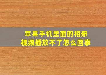 苹果手机里面的相册视频播放不了怎么回事