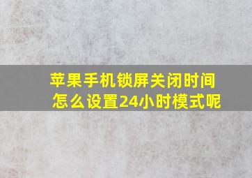 苹果手机锁屏关闭时间怎么设置24小时模式呢