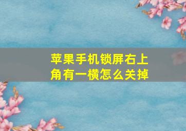 苹果手机锁屏右上角有一横怎么关掉