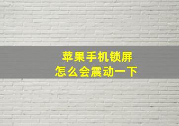 苹果手机锁屏怎么会震动一下