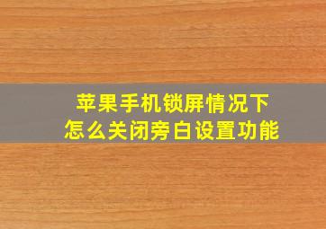 苹果手机锁屏情况下怎么关闭旁白设置功能