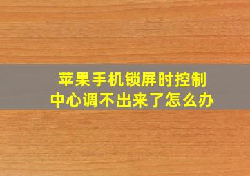 苹果手机锁屏时控制中心调不出来了怎么办