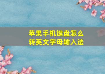 苹果手机键盘怎么转英文字母输入法