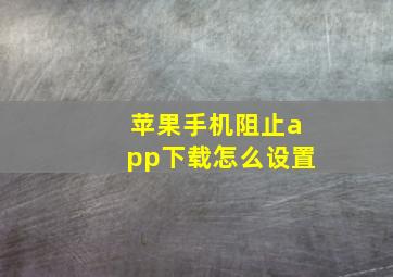 苹果手机阻止app下载怎么设置