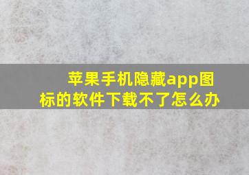 苹果手机隐藏app图标的软件下载不了怎么办