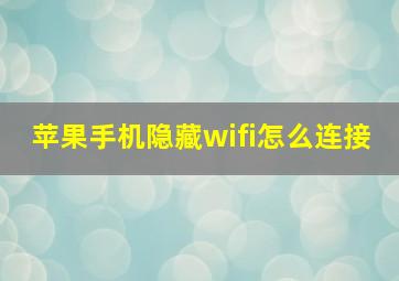 苹果手机隐藏wifi怎么连接