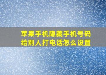 苹果手机隐藏手机号码给别人打电话怎么设置