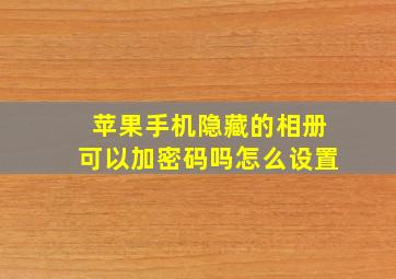 苹果手机隐藏的相册可以加密码吗怎么设置