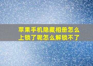 苹果手机隐藏相册怎么上锁了呢怎么解锁不了