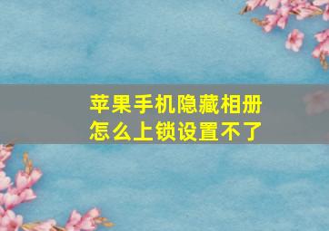 苹果手机隐藏相册怎么上锁设置不了